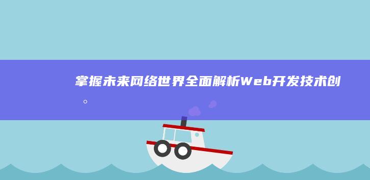 掌握未来网络世界：全面解析Web开发技术创新与实践